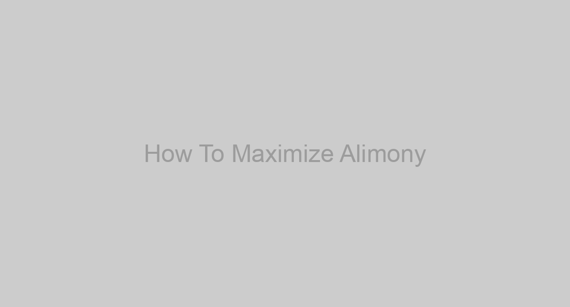 How To Maximize Alimony